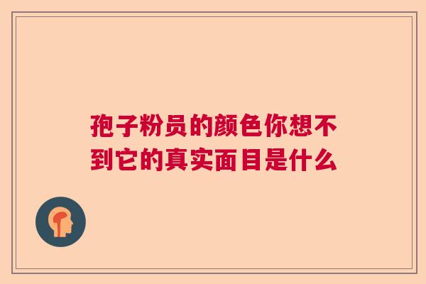 孢子粉员的颜色你想不到它的真实面目是什么  第1张