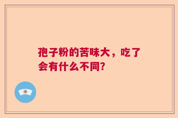 孢子粉的苦味大，吃了会有什么不同？  第1张
