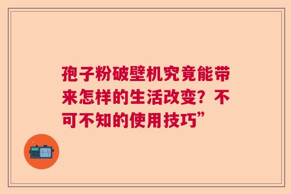 孢子粉破壁机究竟能带来怎样的生活改变？不可不知的使用技巧”  第1张
