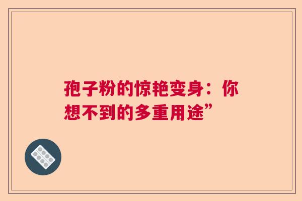 孢子粉的惊艳变身：你想不到的多重用途”  第1张