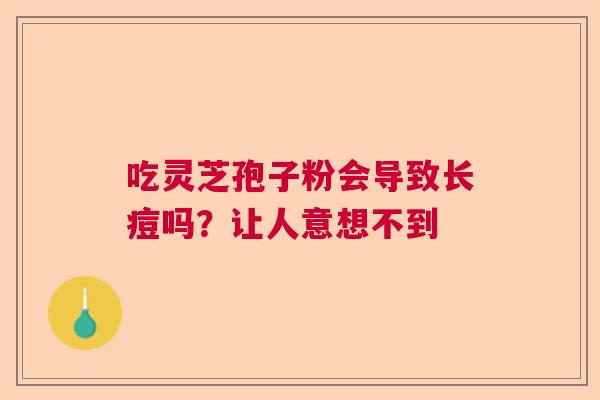 吃灵芝孢子粉会导致长痘吗？让人意想不到  第1张