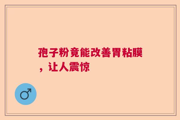 孢子粉竟能改善胃粘膜，让人震惊  第1张