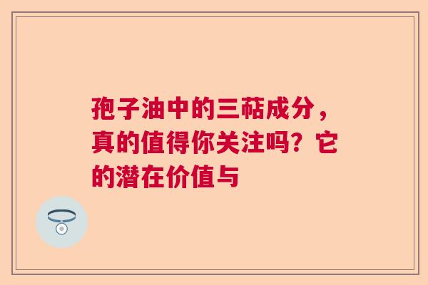 孢子油中的三萜成分，真的值得你关注吗？它的潜在价值与  第1张