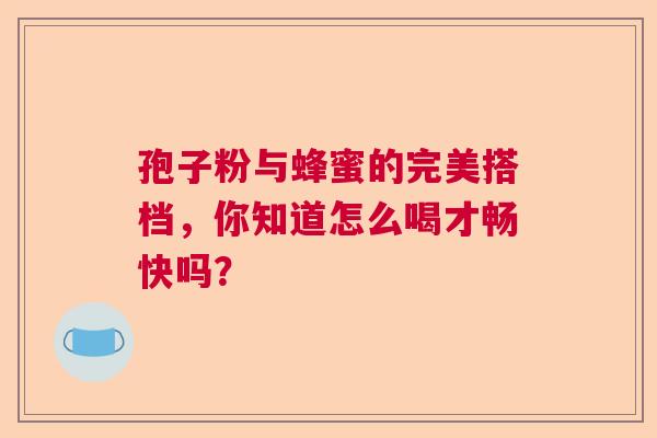 孢子粉与蜂蜜的完美搭档，你知道怎么喝才畅快吗？  第1张