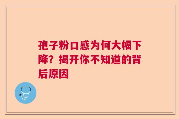孢子粉口感为何大幅下降？揭开你不知道的背后原因  第1张
