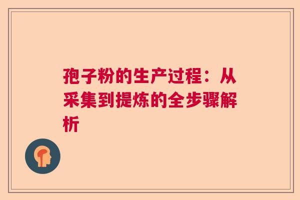 孢子粉的生产过程：从采集到提炼的全步骤解析  第1张