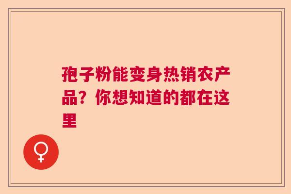 孢子粉能变身热销农产品？你想知道的都在这里  第1张
