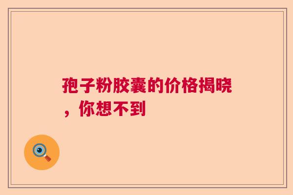 孢子粉胶囊的价格揭晓，你想不到  第1张