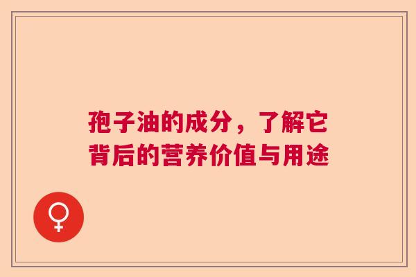 孢子油的成分，了解它背后的营养价值与用途  第1张
