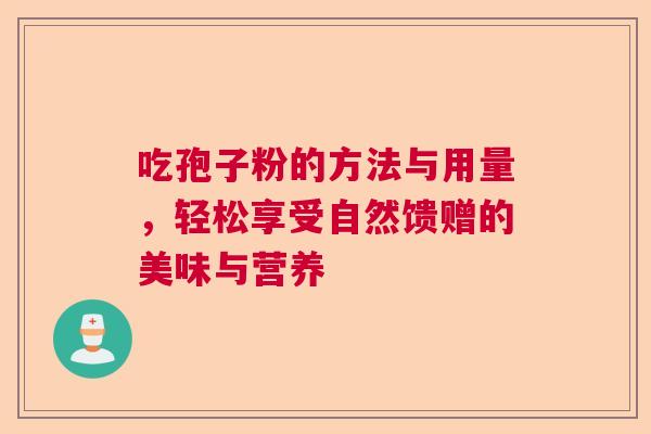 吃孢子粉的方法与用量，轻松享受自然馈赠的美味与营养  第1张
