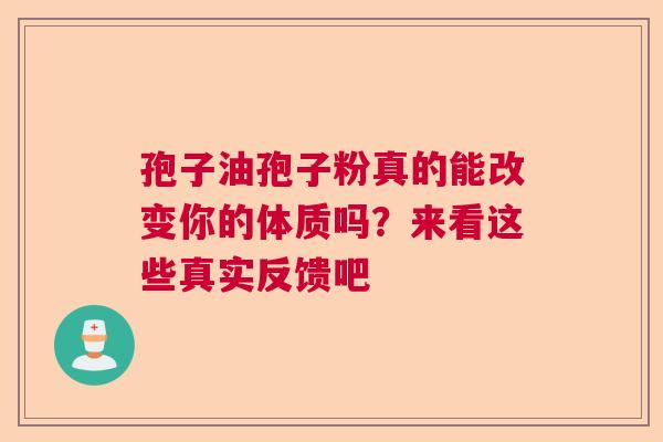 孢子油孢子粉真的能改变你的体质吗？来看这些真实反馈吧  第1张