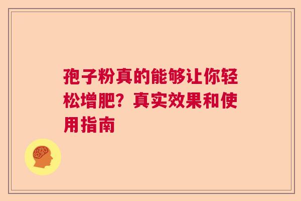 孢子粉真的能够让你轻松增肥？真实效果和使用指南  第1张