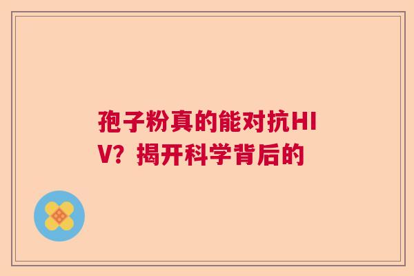 孢子粉真的能对抗HIV？揭开科学背后的  第1张