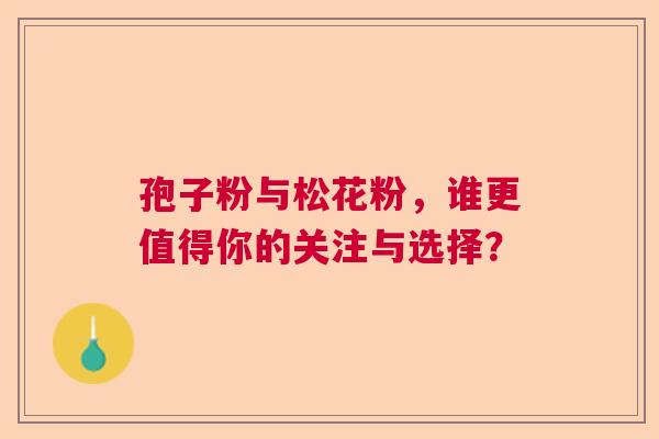 孢子粉与松花粉，谁更值得你的关注与选择？  第1张