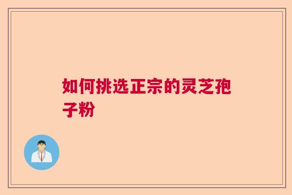 如何挑选正宗的灵芝孢子粉  第1张