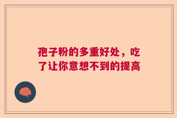 孢子粉的多重好处，吃了让你意想不到的提高  第1张