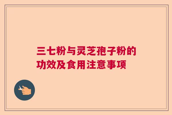 三七粉与灵芝孢子粉的功效及食用注意事项  第1张