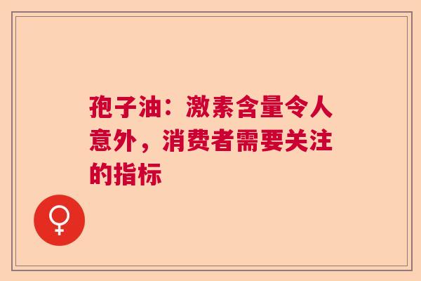 孢子油：激素含量令人意外，消费者需要关注的指标  第1张