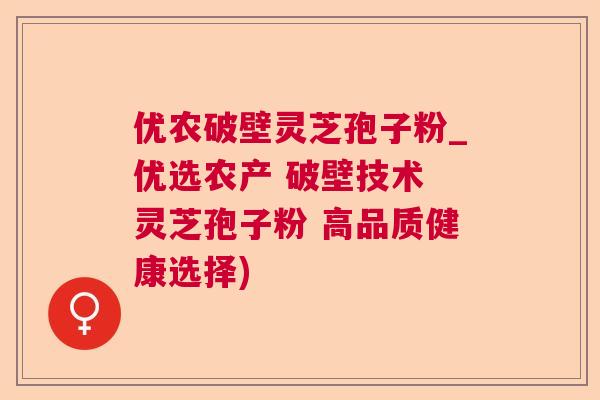 优农破壁灵芝孢子粉_优选农产 破壁技术 灵芝孢子粉 高品质健康选择)  第1张