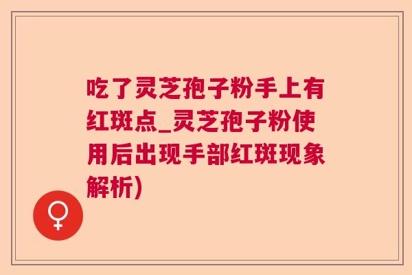 吃了灵芝孢子粉手上有红斑点_灵芝孢子粉使用后出现手部红斑现象解析)  第1张