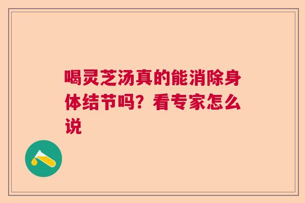 喝灵芝汤真的能消除身体结节吗？看专家怎么说  第1张