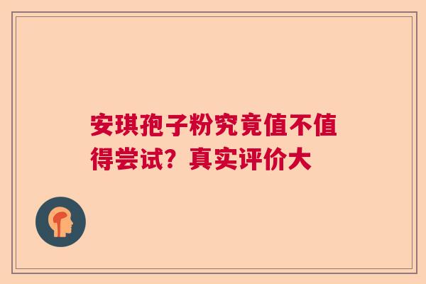 安琪孢子粉究竟值不值得尝试？真实评价大  第1张