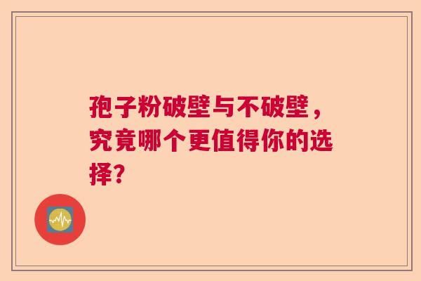 孢子粉破壁与不破壁，究竟哪个更值得你的选择？  第1张