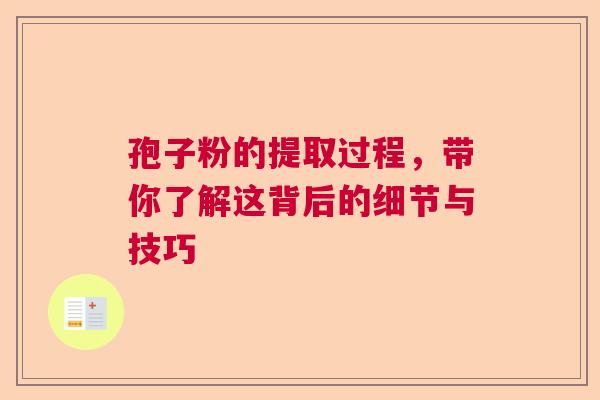 孢子粉的提取过程，带你了解这背后的细节与技巧  第1张