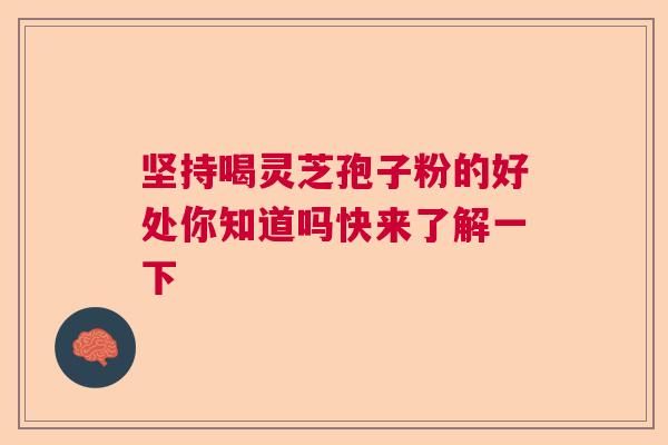坚持喝灵芝孢子粉的好处你知道吗快来了解一下  第1张