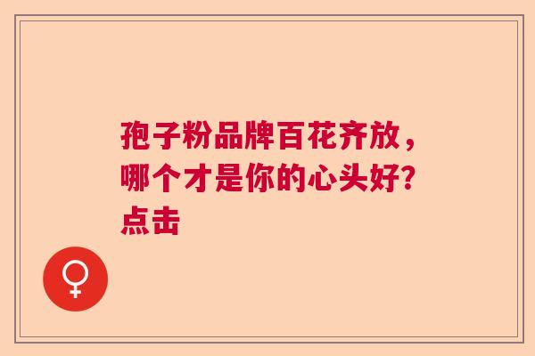 孢子粉品牌百花齐放，哪个才是你的心头好？点击  第1张