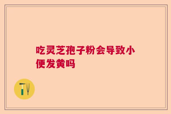 吃灵芝孢子粉会导致小便发黄吗  第1张