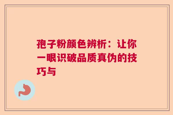 孢子粉颜色辨析：让你一眼识破品质真伪的技巧与  第1张
