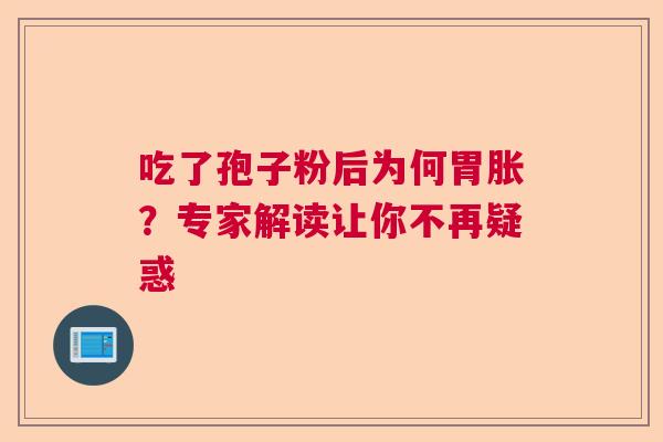 吃了孢子粉后为何胃胀？专家解读让你不再疑惑  第1张