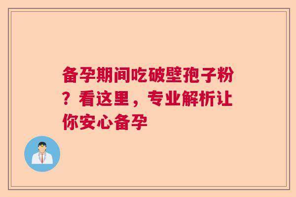 备孕期间吃破壁孢子粉？看这里，专业解析让你安心备孕  第1张