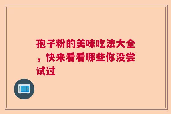 孢子粉的美味吃法大全，快来看看哪些你没尝试过  第1张