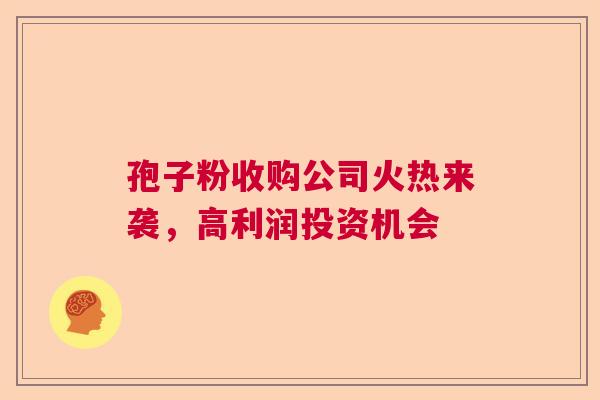 孢子粉收购公司火热来袭，高利润投资机会  第1张