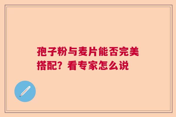 孢子粉与麦片能否完美搭配？看专家怎么说  第1张