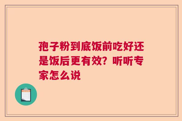 孢子粉到底饭前吃好还是饭后更有效？听听专家怎么说  第1张