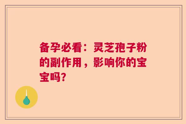 备孕必看：灵芝孢子粉的副作用，影响你的宝宝吗？  第1张