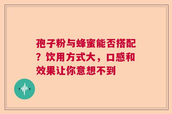孢子粉与蜂蜜能否搭配？饮用方式大，口感和效果让你意想不到  第1张
