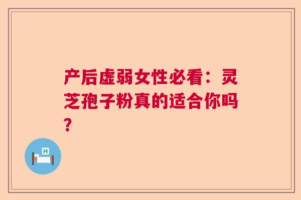 产后虚弱女性必看：灵芝孢子粉真的适合你吗？  第1张