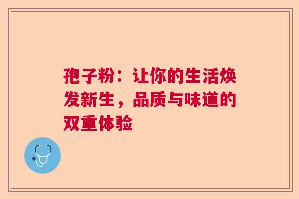 孢子粉：让你的生活焕发新生，品质与味道的双重体验  第1张