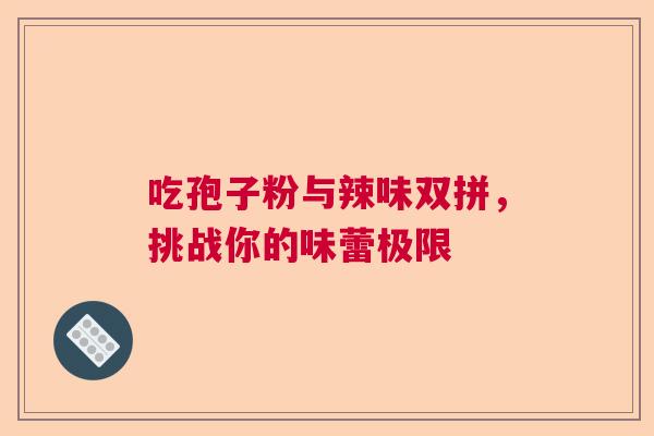 吃孢子粉与辣味双拼，挑战你的味蕾极限  第1张