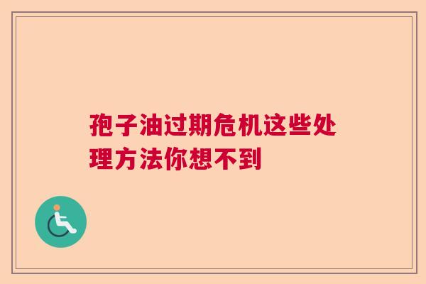 孢子油过期危机这些处理方法你想不到  第1张