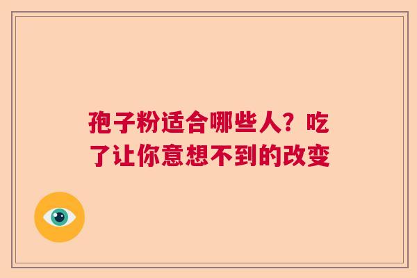 孢子粉适合哪些人？吃了让你意想不到的改变  第1张