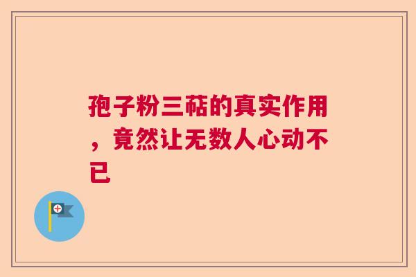 孢子粉三萜的真实作用，竟然让无数人心动不已  第1张