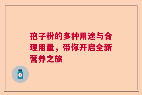 孢子粉的多种用途与合理用量，带你开启全新营养之旅  第1张