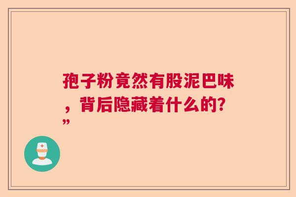 孢子粉竟然有股泥巴味，背后隐藏着什么的？”  第1张