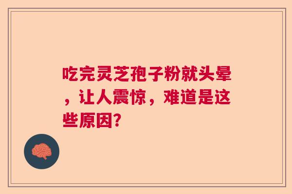 吃完灵芝孢子粉就头晕，让人震惊，难道是这些原因？  第1张