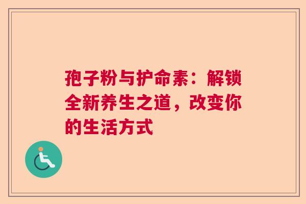 孢子粉与护命素：解锁全新养生之道，改变你的生活方式  第1张